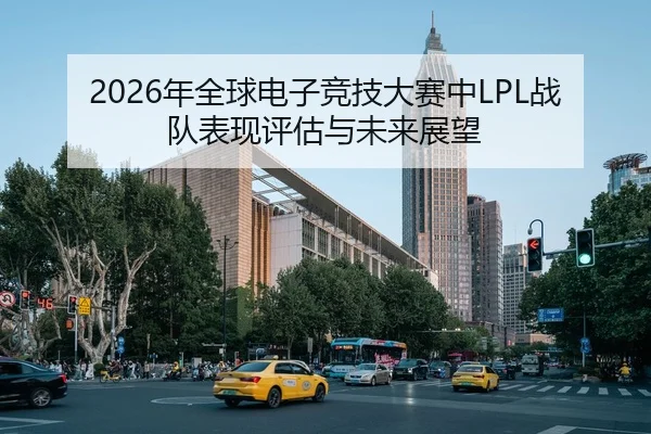 2026年全球电子竞技大赛中LPL战队表现评估与未来展望