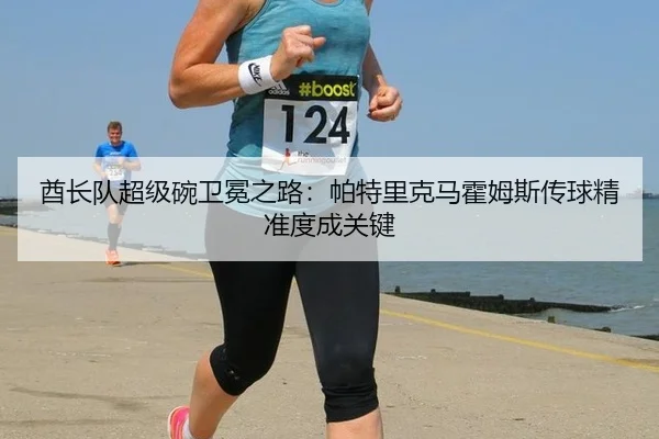 qiu-zhang-dui-chao-ji-wan-wei-mian-zhi-lu-pa-te-li-ke-ma-huo-mu-si-chuan-qiu-jing-zhun-du-cheng-guan-jian-3-696.jpg