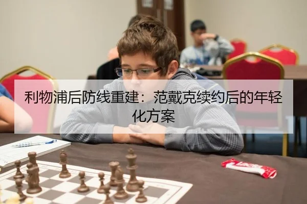 利物浦后防线重建：范戴克续约后的年轻化方案