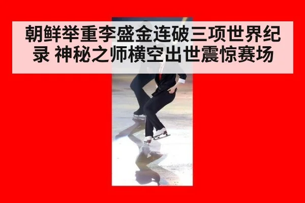 朝鲜举重李盛金连破三项世界纪录 神秘之师横空出世震惊赛场